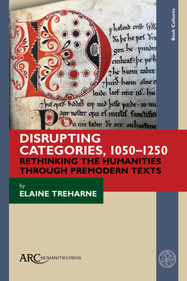 Disrupting Categories, 1050-1250: Rethinking the Humanities Through Premodern Texts - Treharne, Elaine