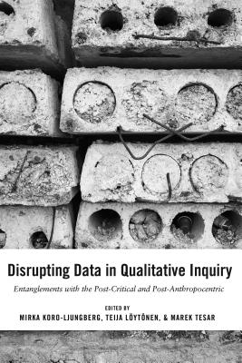 Disrupting Data in Qualitative Inquiry: Entanglements with the Post-Critical and Post-Anthropocentric - Cannella, Gaile S, and Koro-Ljungberg, Mirka (Editor), and Lytnen, Teija (Editor)