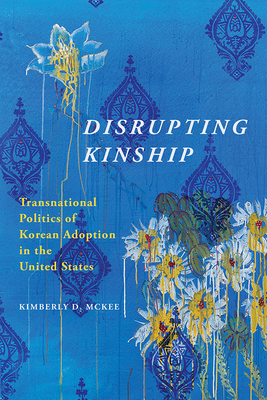 Disrupting Kinship: Transnational Politics of Korean Adoption in the United States - McKee, Kimberly D