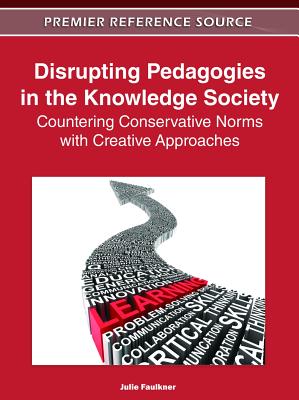 Disrupting Pedagogies in the Knowledge Society: Countering Conservative Norms with Creative Approaches - Faulkner, Julie (Editor)