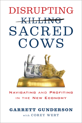 Disrupting Sacred Cows: Navigating and Profiting in the New Economy - Gunderson, Garrett B