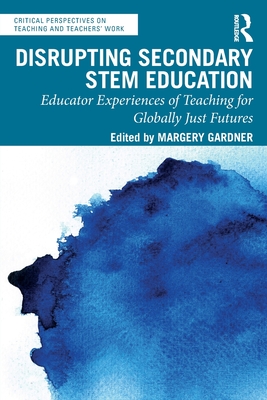 Disrupting Secondary STEM Education: Educator Experiences of Teaching for Globally Just Futures - Gardner, Margery (Editor)