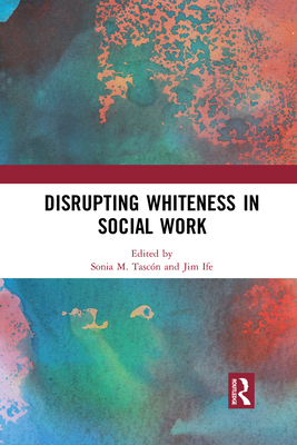 Disrupting Whiteness in Social Work - Tascn, Sonia M. (Editor), and Ife, Jim (Editor)