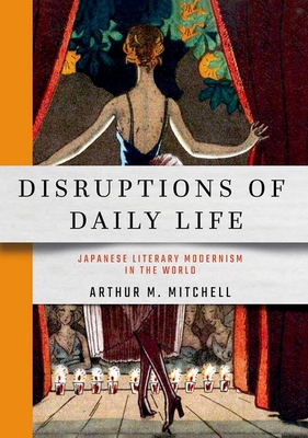 Disruptions of Daily Life: Japanese Literary Modernism in the World - Mitchell, Arthur M