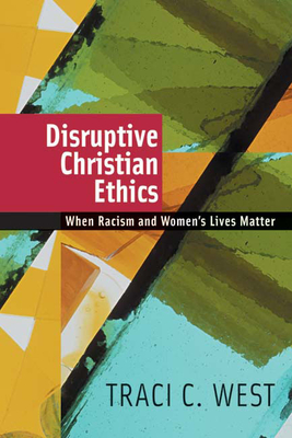 Disruptive Christian Ethics: When Racism and Women's Lives Matter - West, Traci C
