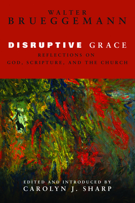 Disruptive Grace: Reflections on God, Scripture, and the Church - Brueggemann, Walter, and Sharp, Carolyn J