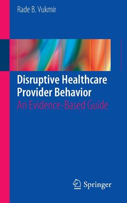 Disruptive Healthcare Provider Behavior: An Evidence-Based Guide - Vukmir, Rade B