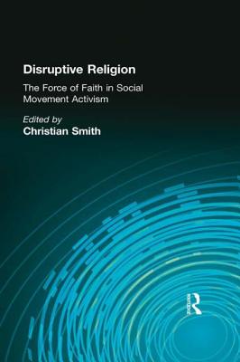 Disruptive Religion: The Force of Faith in Social Movement Activism - Smith, Christian (Editor)