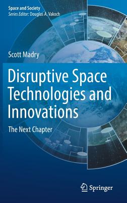 Disruptive Space Technologies and Innovations: The Next Chapter - Madry, Scott