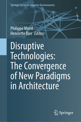 Disruptive Technologies: The Convergence of New Paradigms in Architecture - Morel, Philippe (Editor), and Bier, Henriette (Editor)