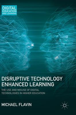 Disruptive Technology Enhanced Learning: The Use and Misuse of Digital Technologies in Higher Education - Flavin, Michael