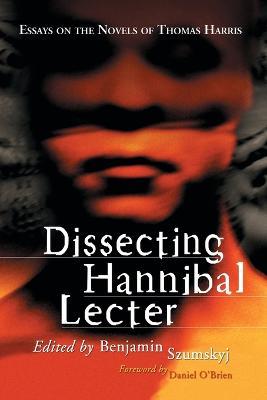 Dissecting Hannibal Lecter: Essays on the Novels of Thomas Harris - Szumskyj, Benjamin (Editor)