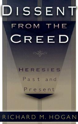 Dissent from the Creed: Heresies Past and Present - Hogan, Richard M