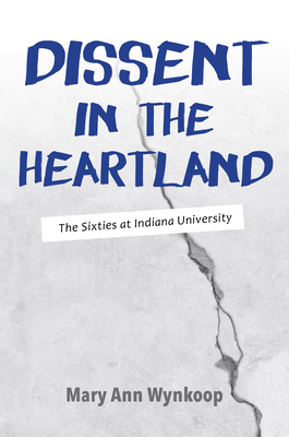 Dissent in the Heartland, Revised and Expanded Edition: The Sixties at Indiana University - Wynkoop, Mary Ann