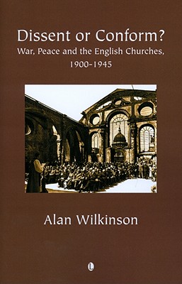 Dissent or Conform?: War, Peace and the English Churches 1900-1945 - Wilkinson, Alan, Dr.