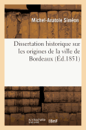 Dissertation Historique Sur Les Origines de la Ville de Bordeaux