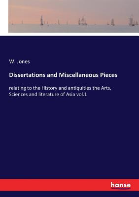 Dissertations and Miscellaneous Pieces: relating to the History and antiquities the Arts, Sciences and literature of Asia vol.1 - Jones, W