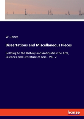 Dissertations and Miscellaneous Pieces: Relating to the History and Antiquities the Arts, Sciences and Literature of Asia - Vol. 2 - Jones, W