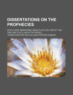 Dissertations on the Prophecies: Which Have Remarkably Been Fulfilled, and at This Time Are Fulfilli
