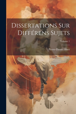 Dissertations Sur Diff?rens Sujets; Volume 1 - Huet, Pierre-Daniel