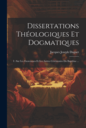 Dissertations Theologiques Et Dogmatiques: I: Sur Les Exorcismes Et Les Autres Ceremonies Du Bapteme ...