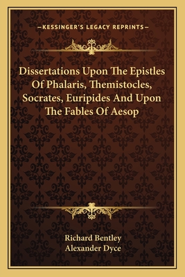 Dissertations Upon The Epistles Of Phalaris, Themistocles, Socrates, Euripides And Upon The Fables Of Aesop - Bentley, Richard, and Dyce, Alexander (Editor)