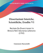 Dissertazioni Istoriche, Scientifiche, Erudite V1: Recitate Da Diversi Autori in Brescia Nell' Adunanza Letteraria (1765)