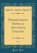 Dissertazioni Sopra Le Antichita Italiane, Vol. 1 (Classic Reprint)