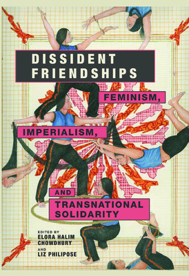 Dissident Friendships: Feminism, Imperialism, and Transnational Solidarity - Chowdhury, Elora (Contributions by), and Philipose, Liz (Contributions by), and Amy, Lori E (Contributions by)