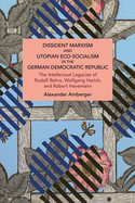 Dissident Marxism and Utopian Eco-Socialism in the German Democratic Republic: The Intellectual Legacies of Rudolf Bahro, Wolfgang Harich, and Robert Havemann