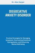 Dissociative Anxiety Disorder: Practical Strategies for Managing Symptoms, Overcoming Emotional Dysregulation, and Enhancing Mental Well-being