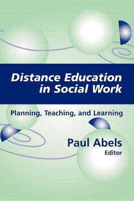 Distance Education in Social Work: Planning, Teaching, and Learning - Abels, Paul, MSW, PhD (Editor)