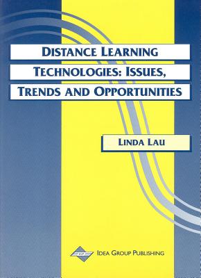 Distance Learning Technologies: Issues, Trends & Opportunities - Lau, Linda, PH.D.