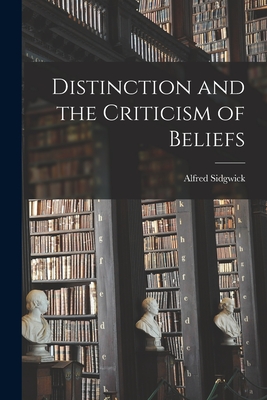 Distinction and the Criticism of Beliefs - Sidgwick, Alfred 1850-1943