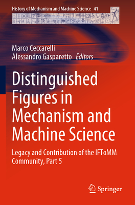 Distinguished Figures in Mechanism and Machine Science: Legacy and Contribution of the IFToMM Community, Part 5 - Ceccarelli, Marco (Editor), and Gasparetto, Alessandro (Editor)