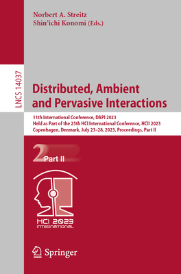 Distributed, Ambient and Pervasive Interactions: 11th International Conference, Dapi 2023, Held as Part of the 25th Hci International Conference, Hcii 2023, Copenhagen, Denmark, July 23-28, 2023, Proceedings, Part II - Streitz, Norbert A (Editor), and Konomi, Shin'ichi (Editor)