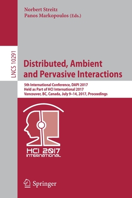 Distributed, Ambient and Pervasive Interactions: 5th International Conference, Dapi 2017, Held as Part of Hci International 2017, Vancouver, Bc, Canada, July 9-14, 2017, Proceedings - Streitz, Norbert (Editor), and Markopoulos, Panos (Editor)