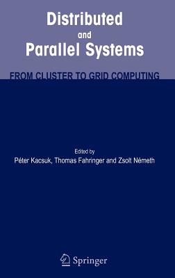 Distributed and Parallel Systems: From Cluster to Grid Computing - Kacsuk, Peter (Editor), and Fahringer, Thomas (Editor), and Nemeth, Zsolt, Dr. (Editor)