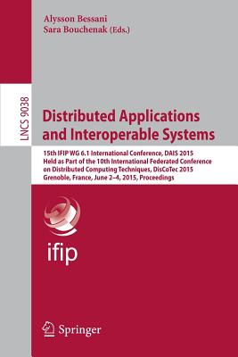 Distributed Applications and Interoperable Systems: 15th Ifip Wg 6.1 International Conference, Dais 2015, Held as Part of the 10th International Federated Conference on Distributed Computing Techniques, Discotec 2015, Grenoble, France, June 2-4, 2015... - Bessani, Alysson (Editor), and Bouchenak, Sara (Editor)