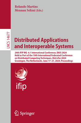 Distributed Applications and Interoperable Systems: 24th IFIP WG  6.1 International Conference, DAIS 2024, Held as Part of the 19th International Federated Conference on Distributed Computing Techniques, DisCoTec 2024, Groningen, The Netherlands, June... - Martins, Rolando (Editor), and Selimi, Mennan (Editor)