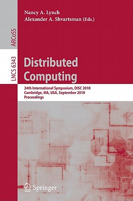Distributed Computing: 24th International Symposium, Disc 2010, Cambridge, Ma, Usa, September 13-15, 2010, Proceedings - Lynch, Nancy A (Editor), and Shvartsman, Alexander A (Editor)