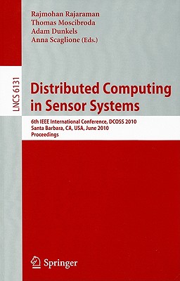 Distributed Computing in Sensor Systems: 6th IEEE International Conference, Dcoss 2010, Santa Barbara, Ca, Usa, June 21-23, 2010, Proceedings - Rajaraman, Rajmohan (Editor), and Moscibroda, Thomas (Editor), and Dunkels, Adam (Editor)