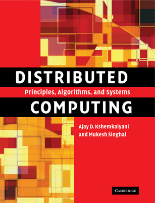 Distributed Computing: Principles, Algorithms, and Systems - Kshemkalyani, Ajay D., and Singhal, Mukesh