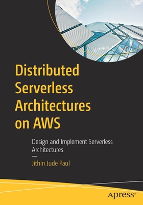 Distributed Serverless Architectures on AWS: Design and Implement Serverless Architectures - Paul, Jithin Jude