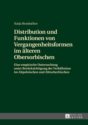 Distribution Und Funktionen Von Vergangenheitsformen Im Aelteren Obersorbischen: Eine Empirische Untersuchung Unter Beruecksichtigung Der Verhaeltnisse Im Altpolnischen Und Alttschechischen - Brankackec, Katja