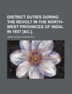 District Duties: During the Revolt in the North-West Provinces of India, in 1857; With Remarks on Subsequent Investigations, During 1858-59 (Classic Reprint)