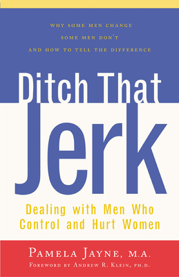 Ditch That Jerk: Dealing with Men Who Control and Hurt Women - Jayne, Pamela, and Klein, Andrew R (Foreword by)