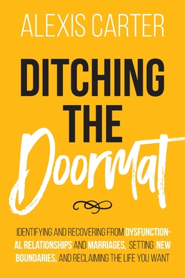 Ditching the Doormat: Identifying and Recovering From Dysfunctional Relationships and Marriages, Setting New Boundaries, and Reclaiming the Life You Want - Carter, Alexis