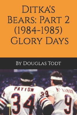 Ditka's Bears: Part 2 (1984-1985): Glory Days - Todt, Douglas