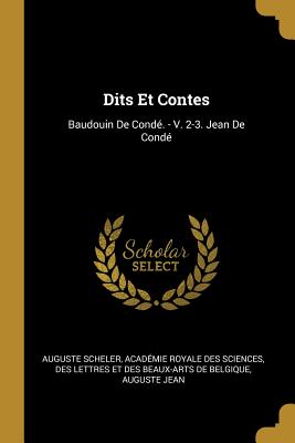 Dits Et Contes: Baudouin de Conde. - V. 2-3. Jean de Conde - Scheler, Auguste, and Acad?mie Royale Des Sciences, Des Lettr (Creator), and Jean, Auguste